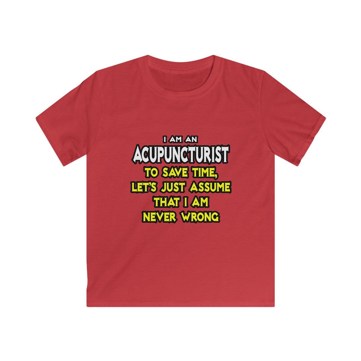 Acupuncturist .. Assume I Am Never Wrong - Kids Softstyle Tee