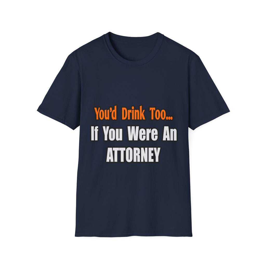 You'd Drink Too...Attorney - Unisex Softstyle T-Shirt