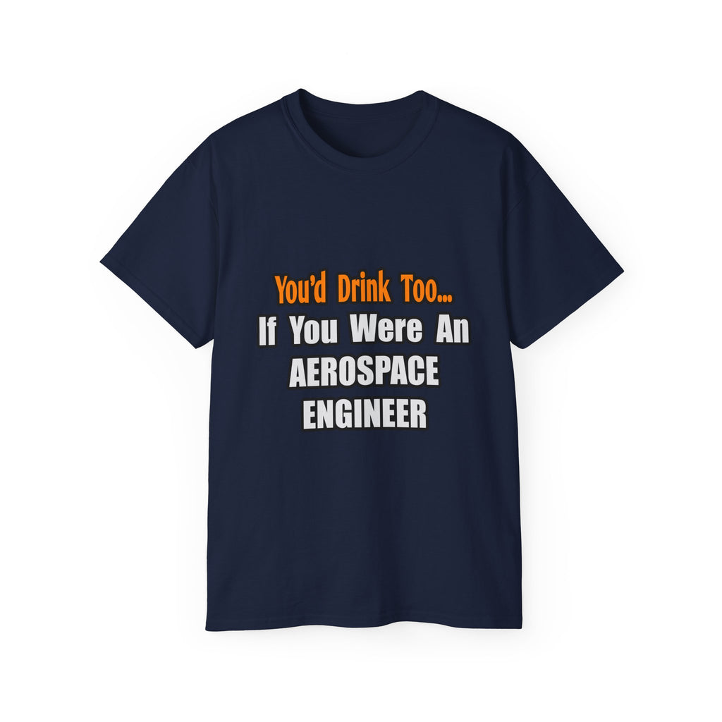 You'd Drink Too...Aerospace Engineer - Unisex Ultra Cotton Tee