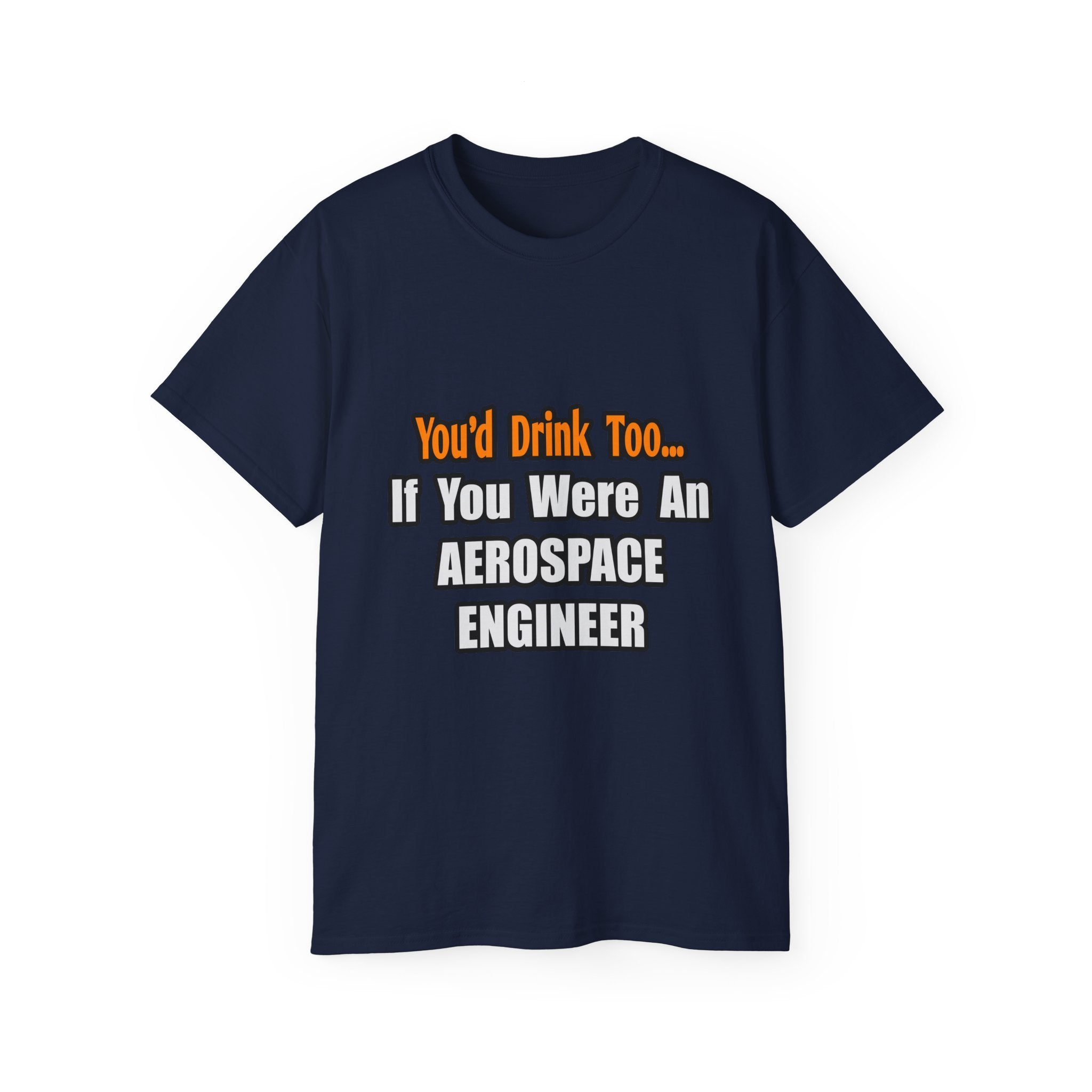 You'd Drink Too...Aerospace Engineer - Unisex Ultra Cotton Tee