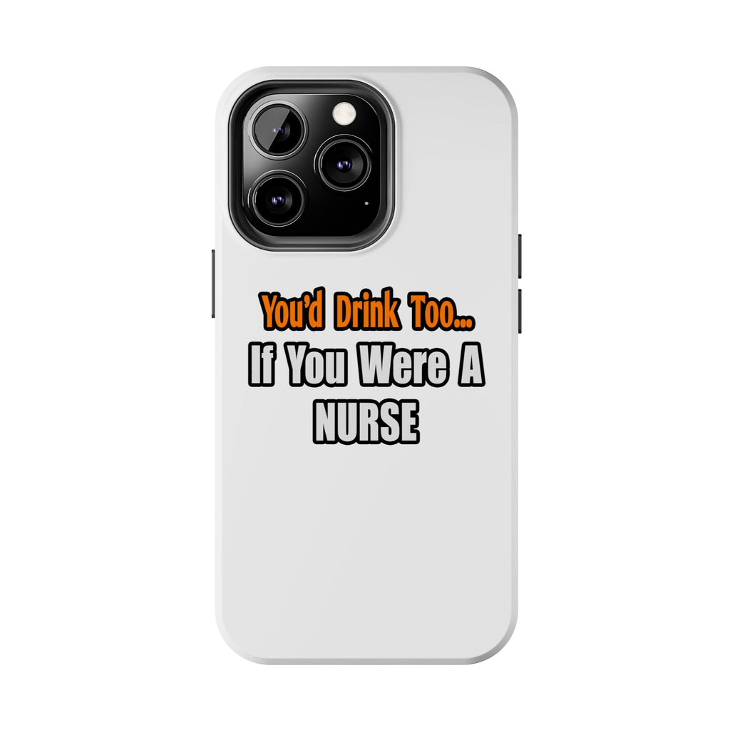 You'd Drink Too...Nurse - Tough Phone Cases