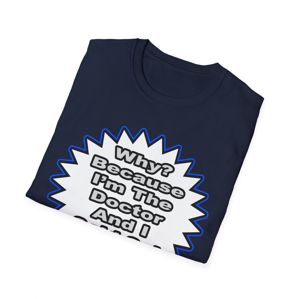 Doctor...Because I Said So - Unisex Softstyle T-Shirt