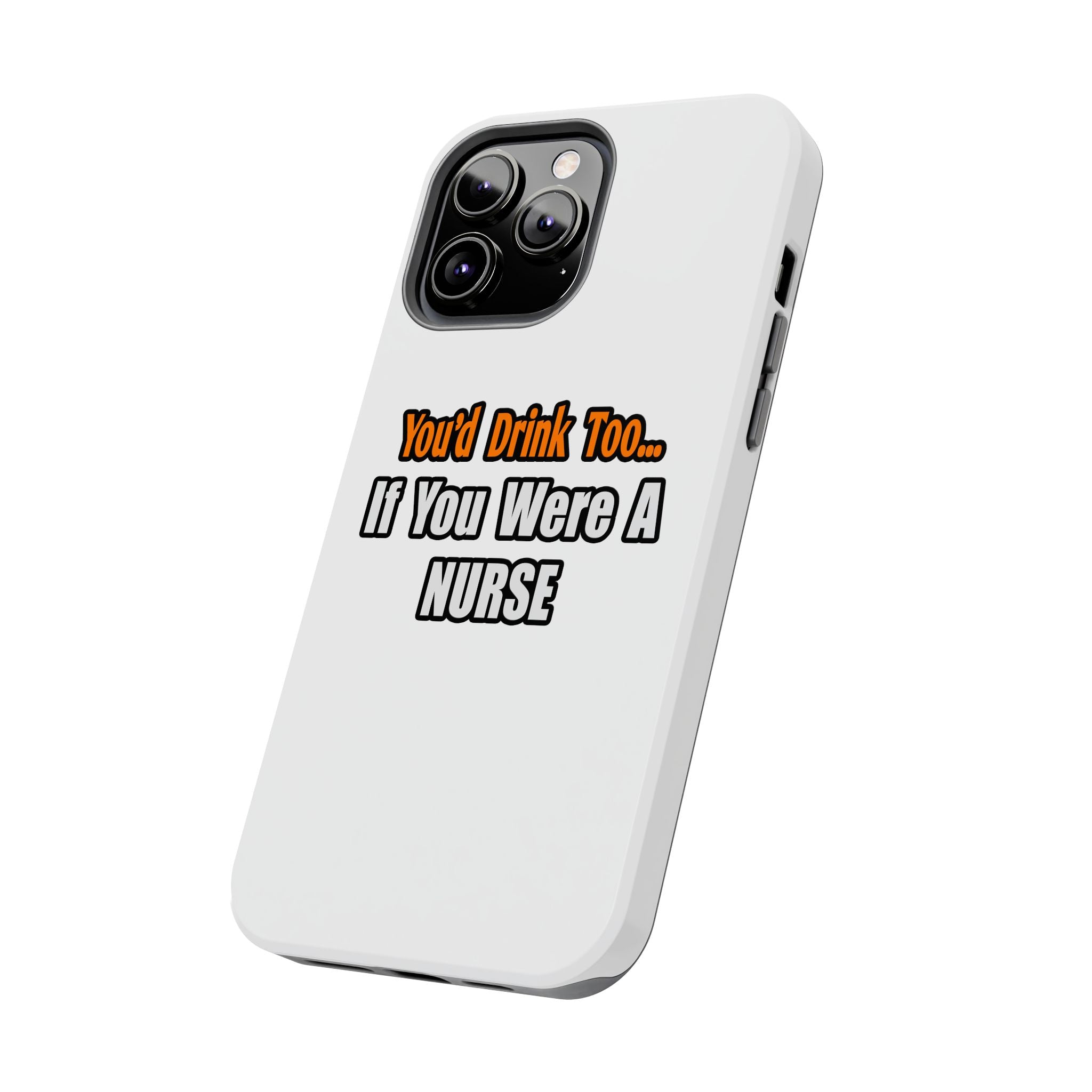You'd Drink Too...Nurse - Tough Phone Cases