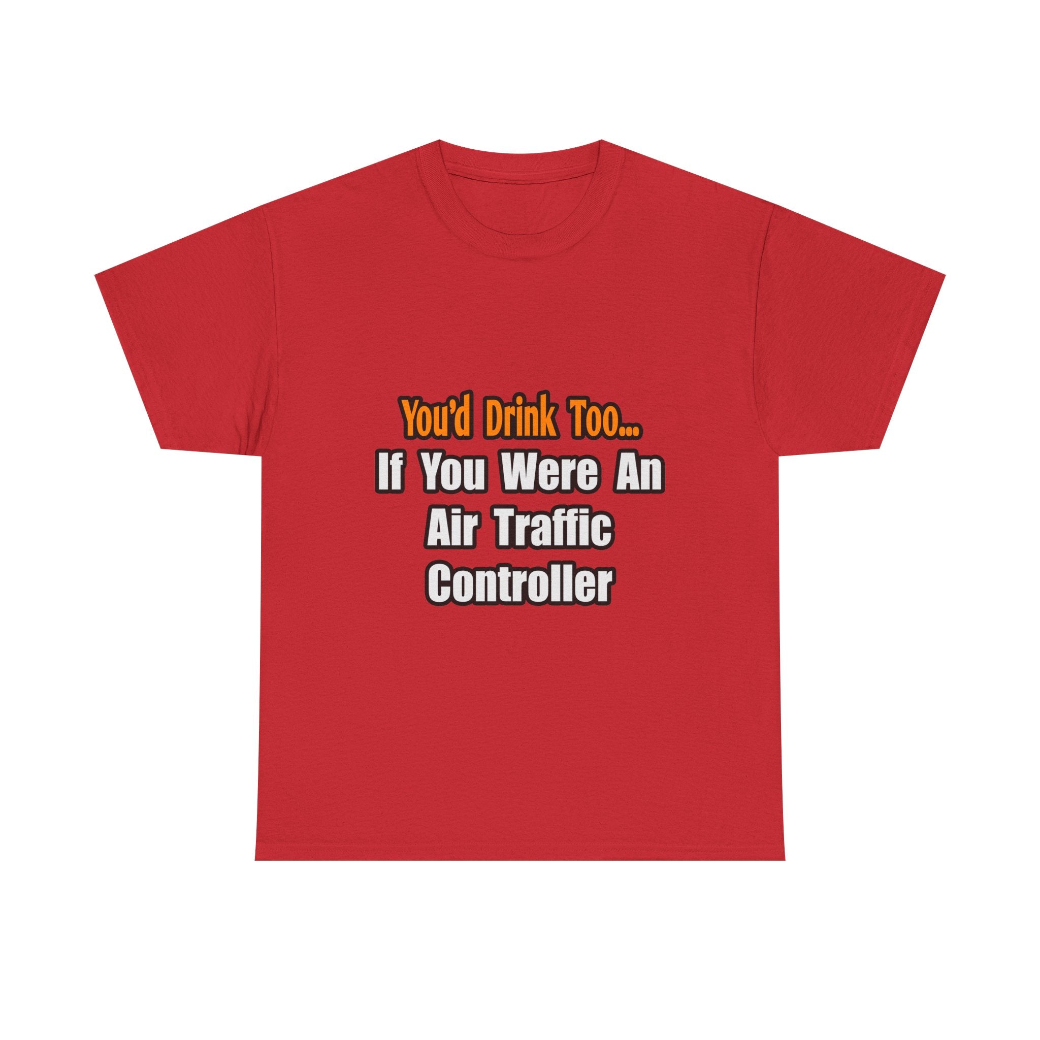 You'd Drink Too...Air Traffic Controller - Unisex Heavy Cotton Tee