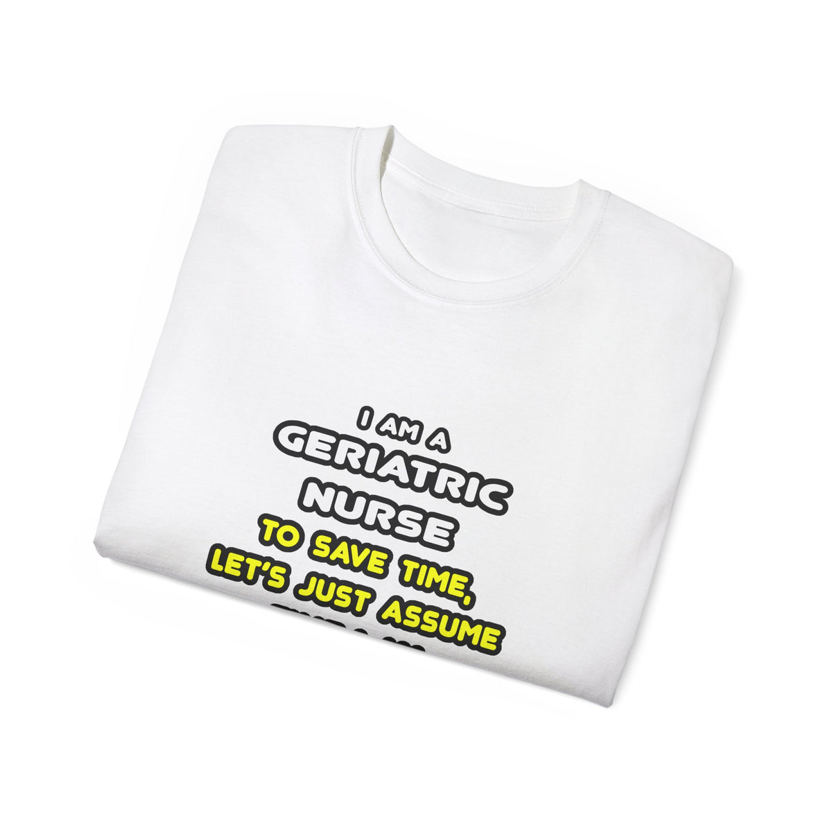 Funny Geriatric Nurse T Shirts and Gifts - Unisex Ultra Cotton Tee