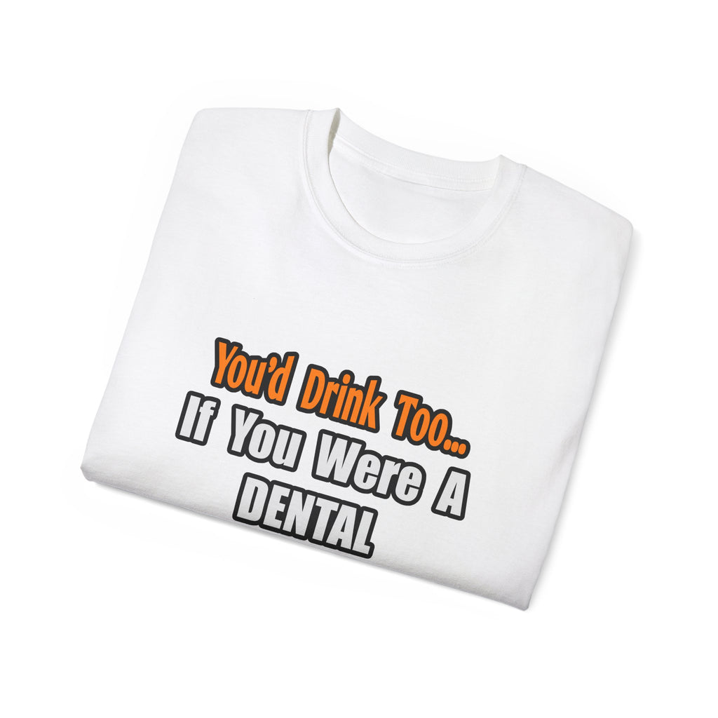 You'd Drink Too...Dental Hygienist - Unisex Ultra Cotton Tee