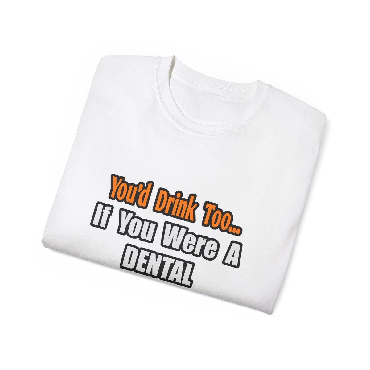You'd Drink Too...Dental Hygienist - Unisex Ultra Cotton Tee