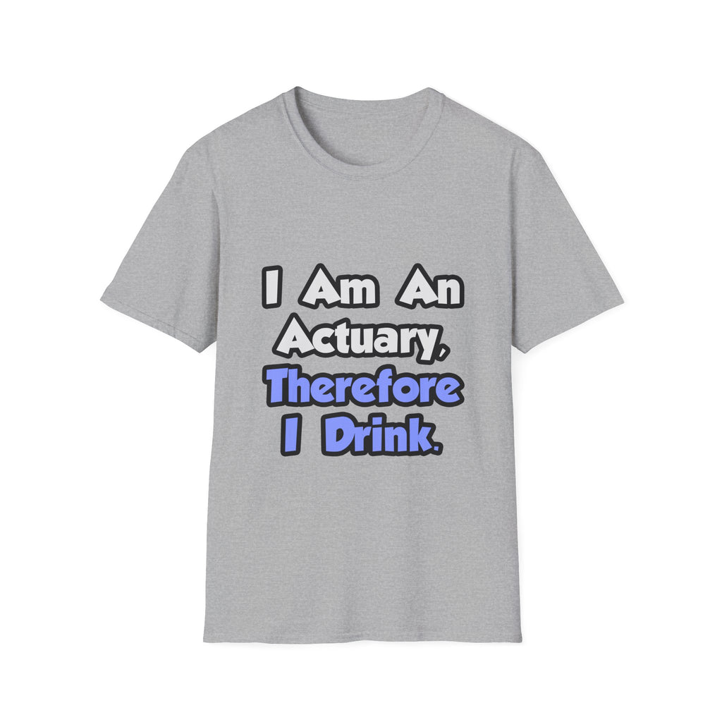 I Am An Actuary, Therefore I Drink - Unisex Softstyle T-Shirt