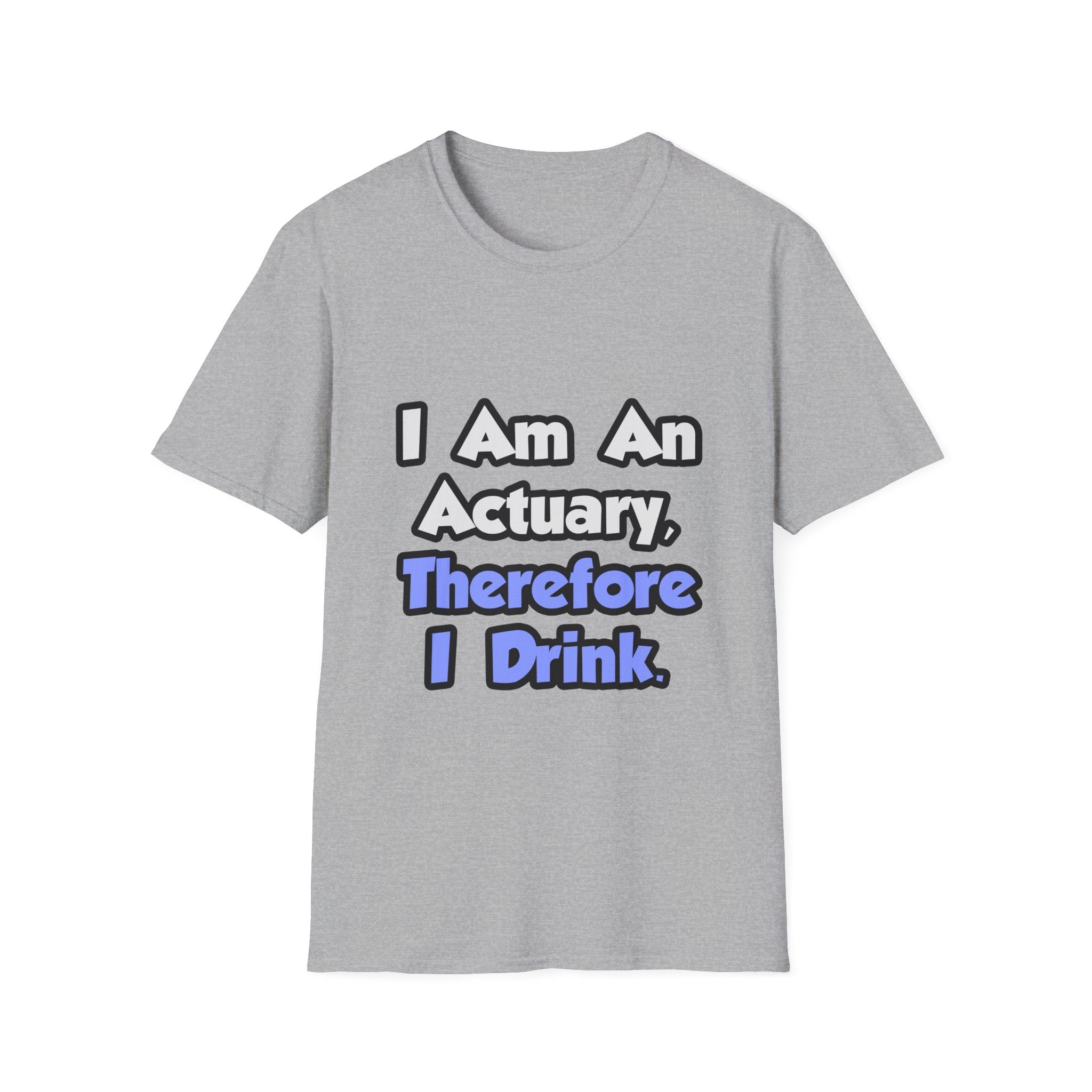 I Am An Actuary, Therefore I Drink - Unisex Softstyle T-Shirt