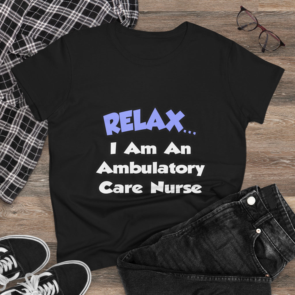 Relax...I Am An Ambulatory Care Nurse - Women's Midweight Cotton Tee