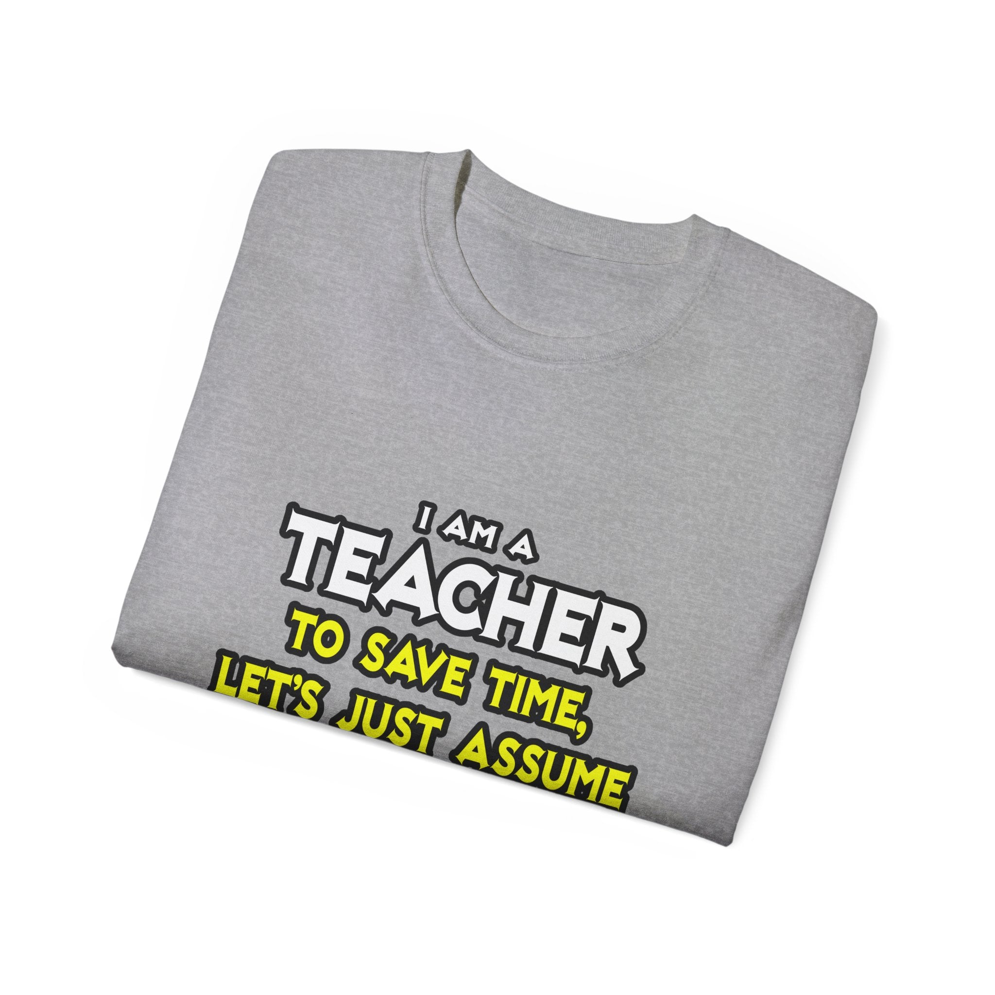 Teacher...Assume I Am Never Wrong - Unisex Ultra Cotton Tee