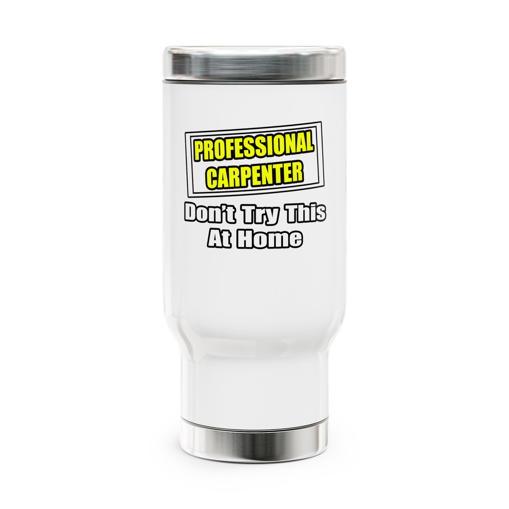 Professional Carpenter...Don't Try This At Home - Stainless Steel Travel Mug with Handle, 14oz