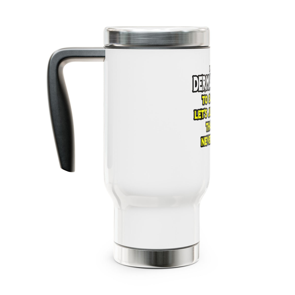 Dermatologist...Assume I Am Never Wrong - Stainless Steel Travel Mug with Handle, 14oz