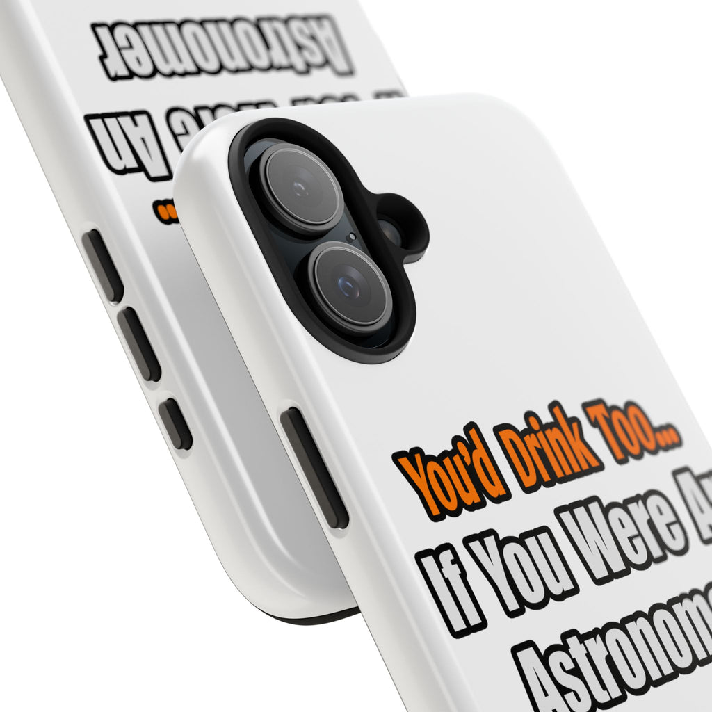 You'd Drink Too...Astronomer - Tough Phone Cases