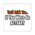 You'd Drink Too...Actuary - Square Stickers