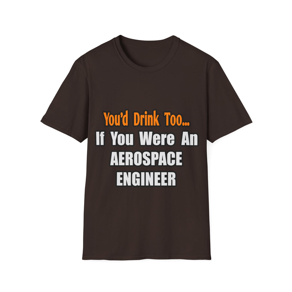 You'd Drink Too...Aerospace Engineer - Unisex Softstyle T-Shirt