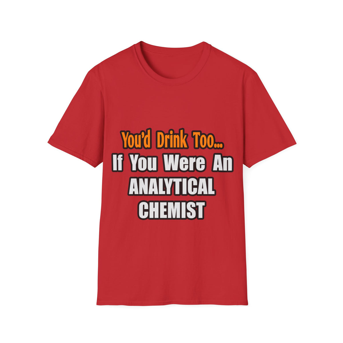 You'd Drink Too...Analytical Chemist - Unisex Softstyle T-Shirt