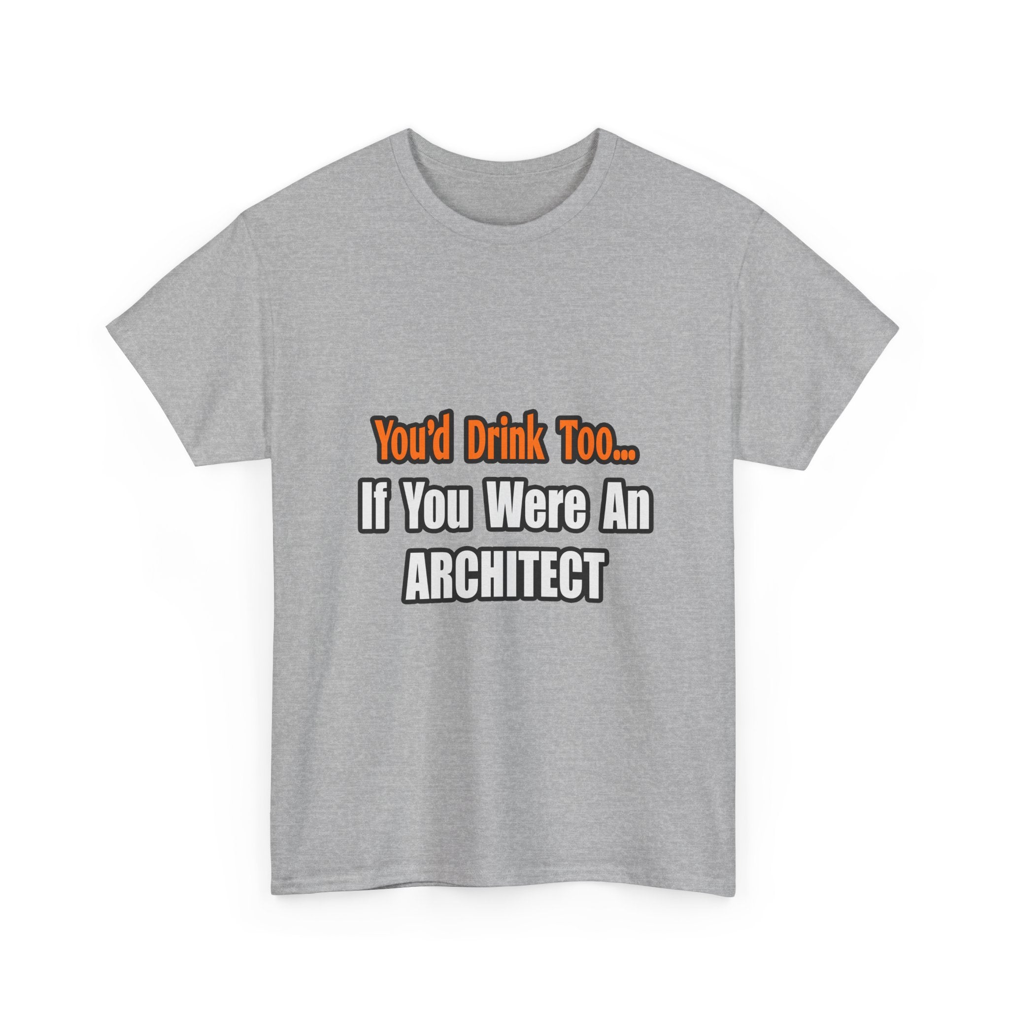 You'd Drink Too...Architect - Unisex Heavy Cotton Tee