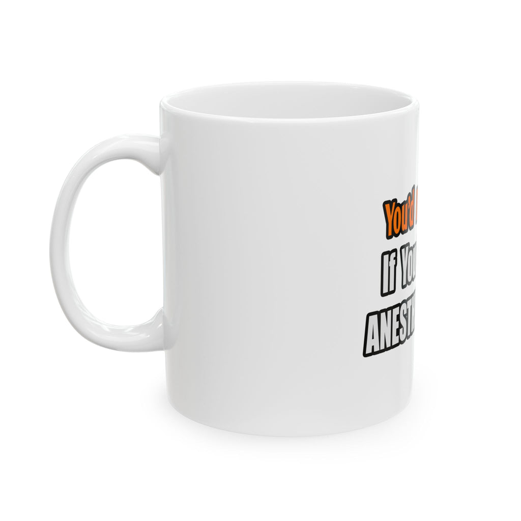 You'd Drink Too...Anesthesiologist - Ceramic Mug, (11oz, 15oz)