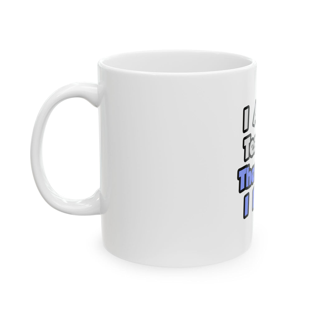 I Am A Teacher, Therefore I Drink - Ceramic Mug, (11oz, 15oz)
