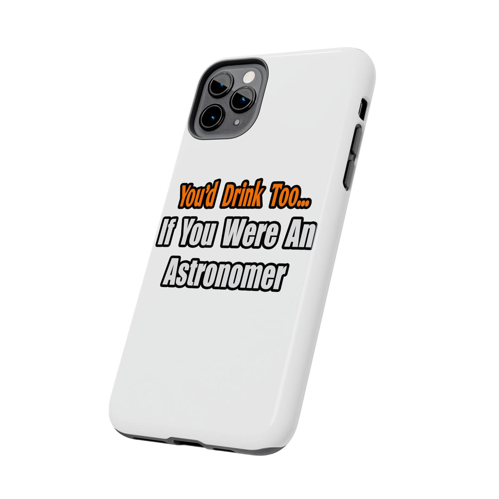 You'd Drink Too...Astronomer - Tough Phone Cases