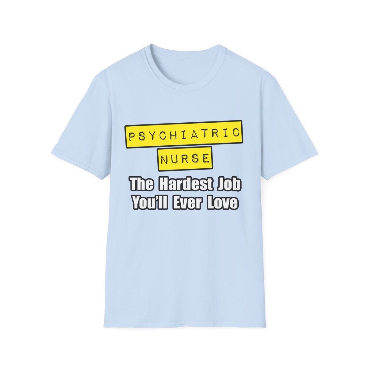Psychiatric Nurse...Hardest Job You'll Ever Love - Unisex Softstyle T-Shirt