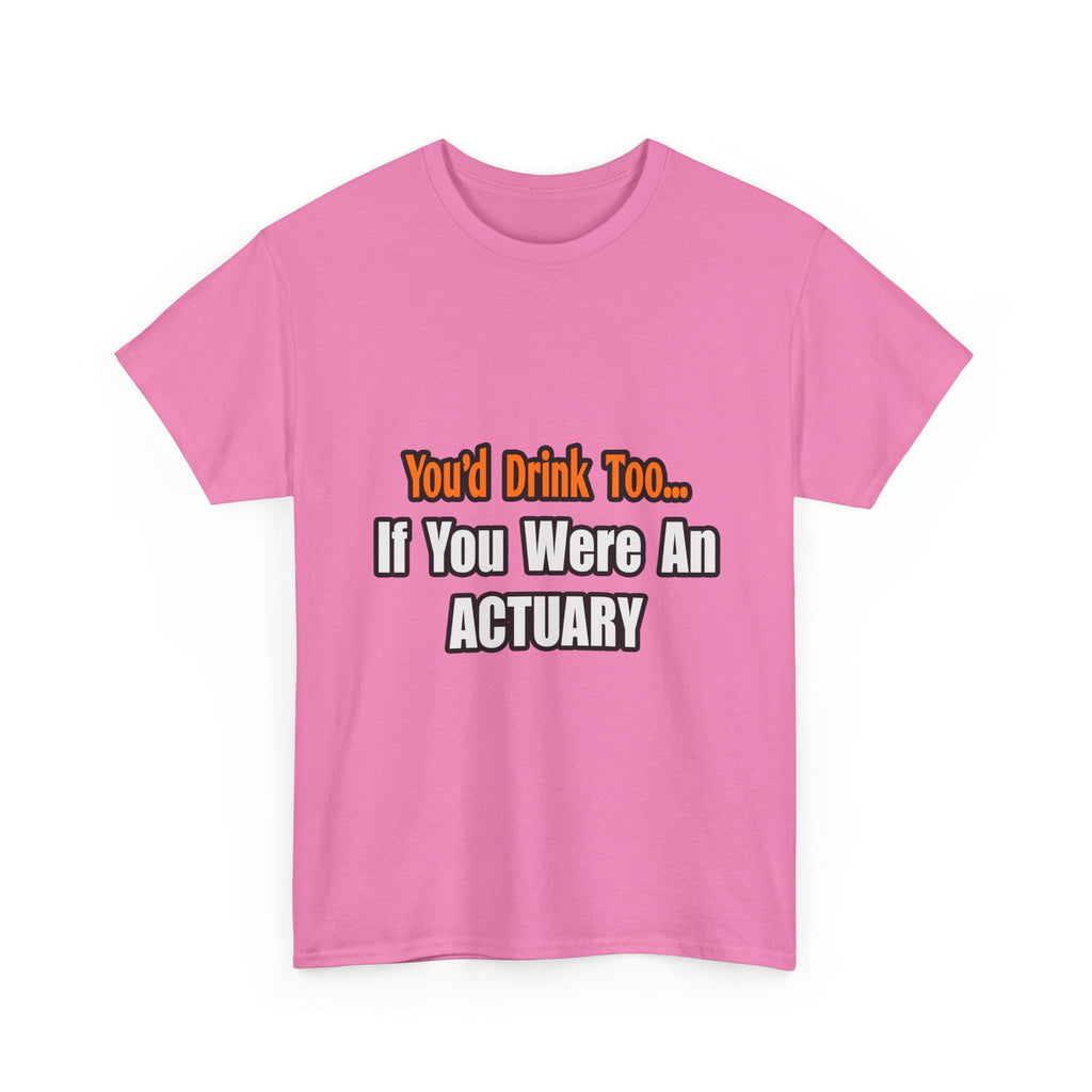 You'd Drink Too...Actuary - Unisex Heavy Cotton Tee