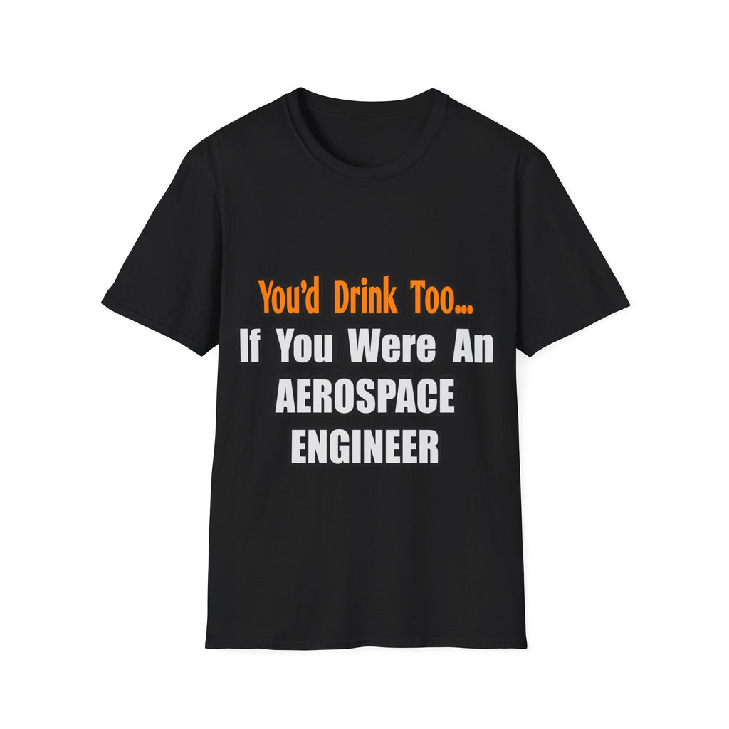 You'd Drink Too...Aerospace Engineer - Unisex Softstyle T-Shirt
