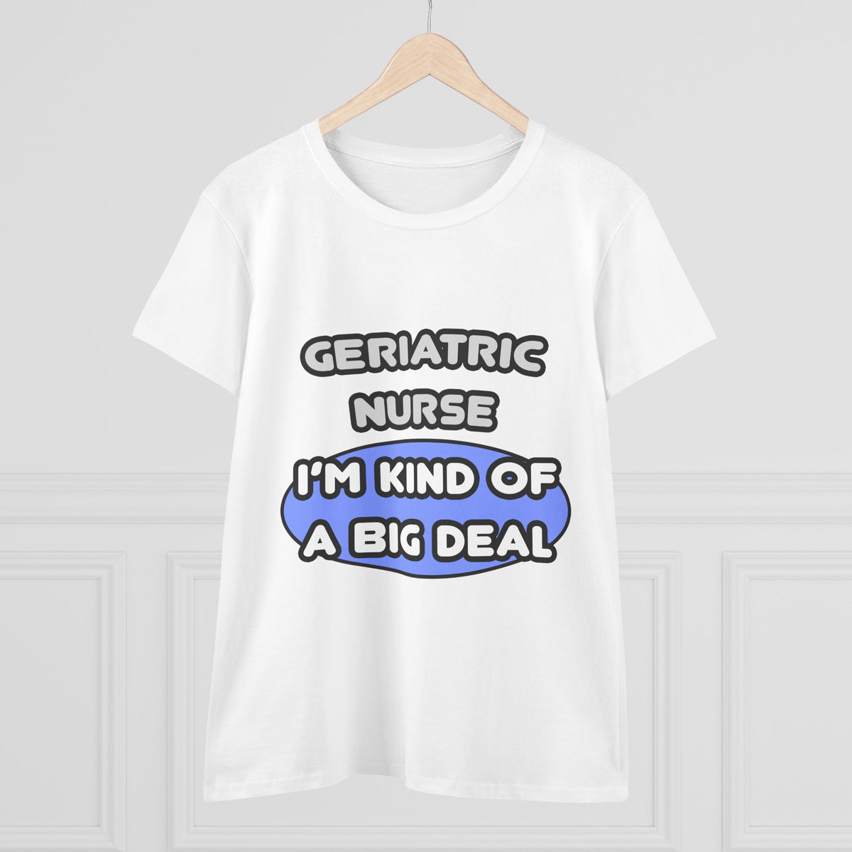 Geriatric Nurse ... I'm Kind of a Big Deal - Women's Midweight Cotton Tee