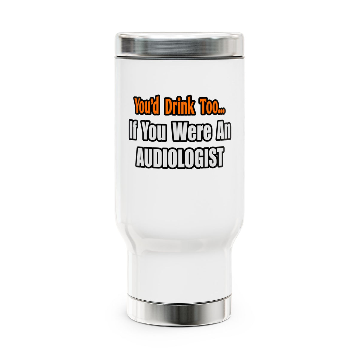 You'd Drink Too...Audiologist - Stainless Steel Travel Mug with Handle, 14oz