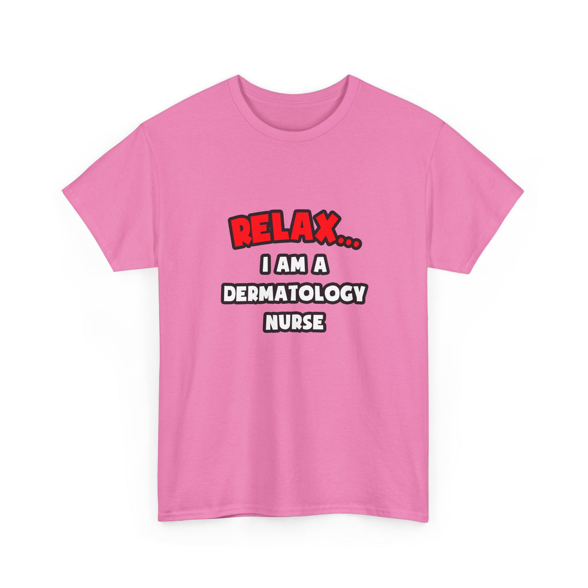 Relax ... I Am A Dermatology Nurse - Unisex Heavy Cotton Tee
