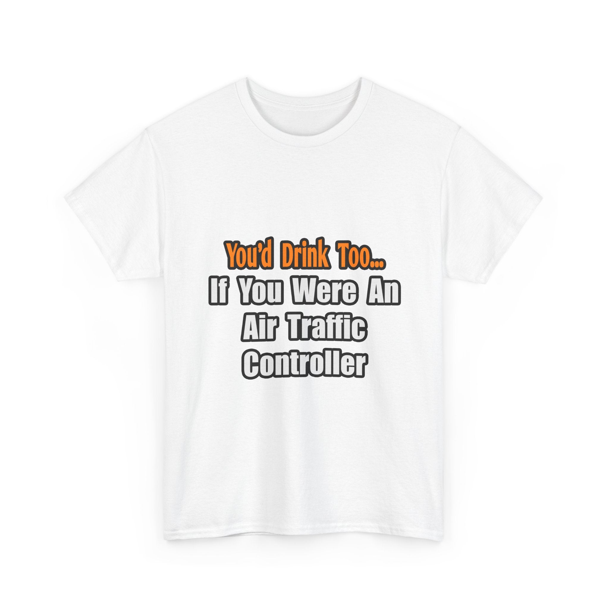 You'd Drink Too...Air Traffic Controller - Unisex Heavy Cotton Tee