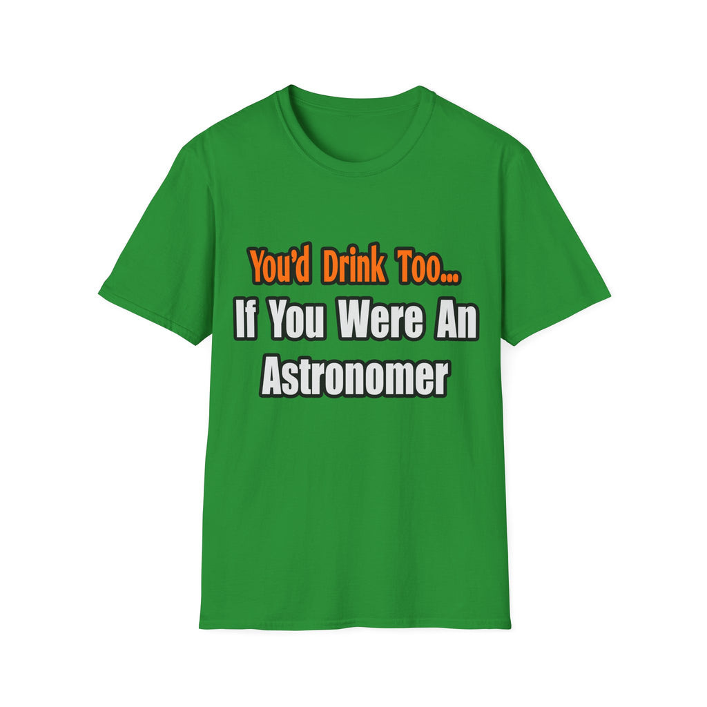 You'd Drink Too...Astronomer - Unisex Softstyle T-Shirt