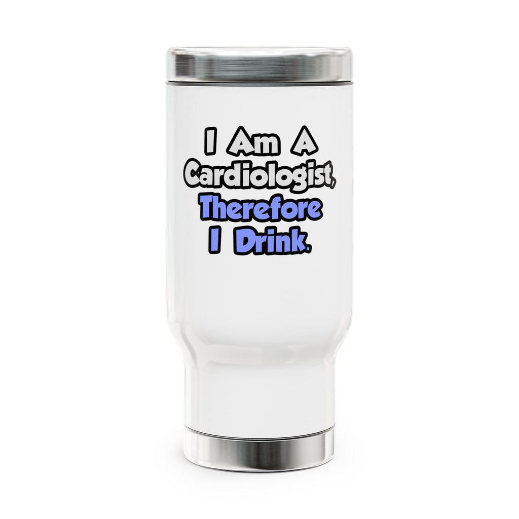 I Am A Cardiologist, Therefore I Drink - Stainless Steel Travel Mug with Handle, 14oz