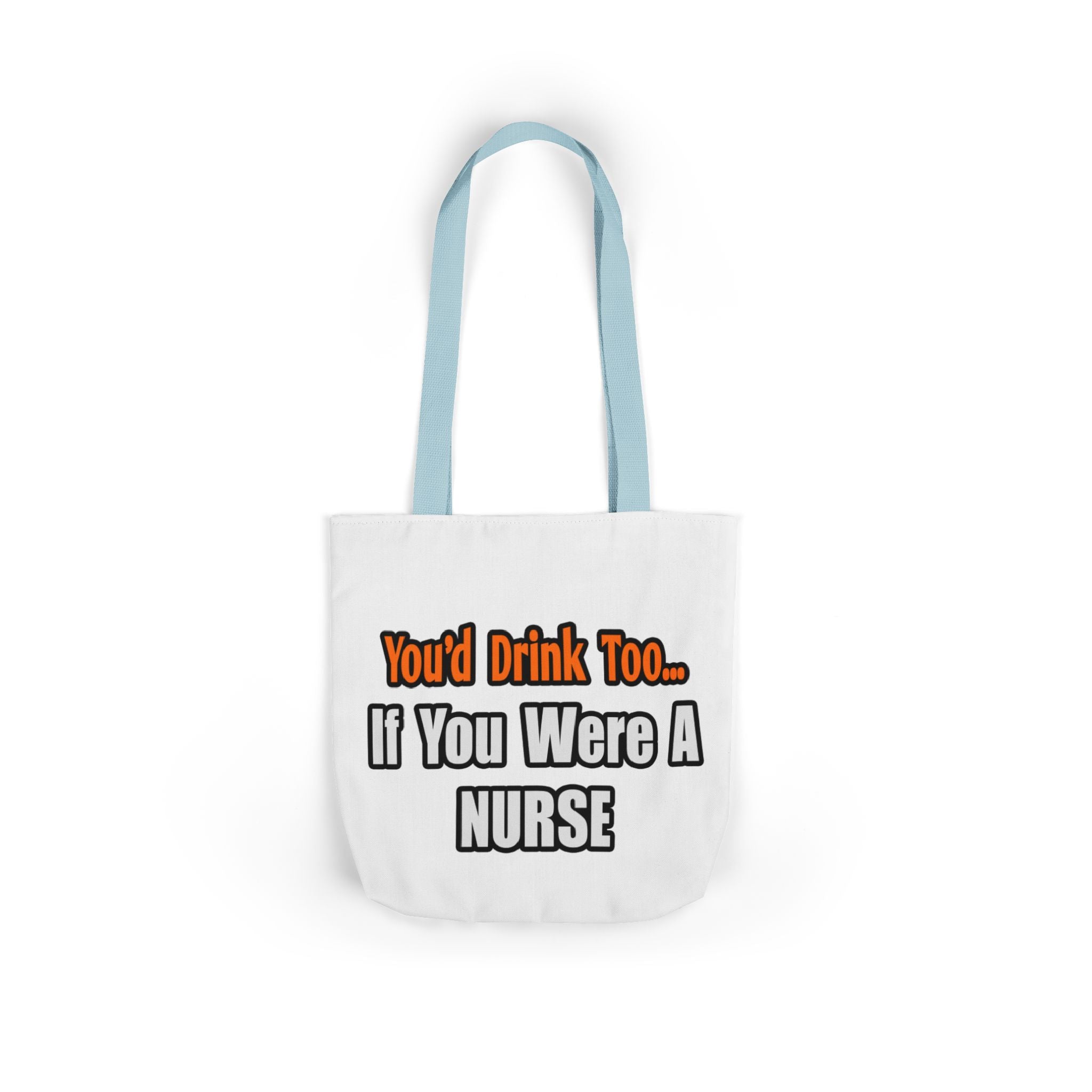 You'd Drink Too...Nurse - Canvas Tote Bag, 5-Color Straps