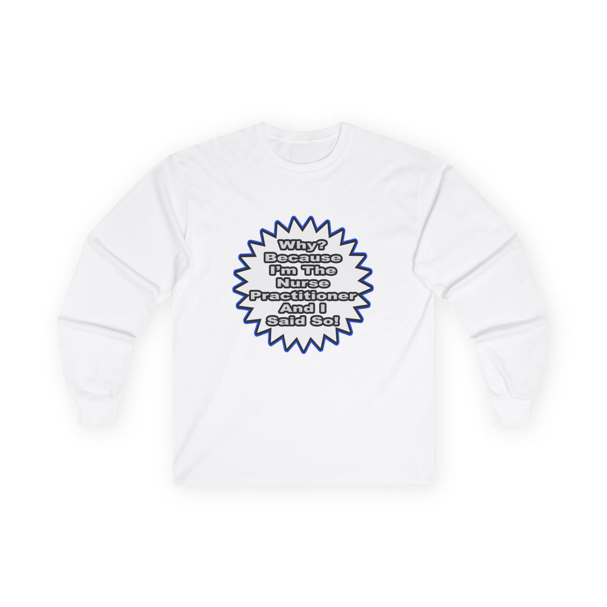 Nurse Practitioner...Because I Said So - Unisex Ultra Cotton Long Sleeve Tee