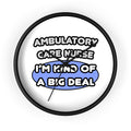 Ambulatory Care Nurse ... I'm Kind of a Big Deal - Wall Clock