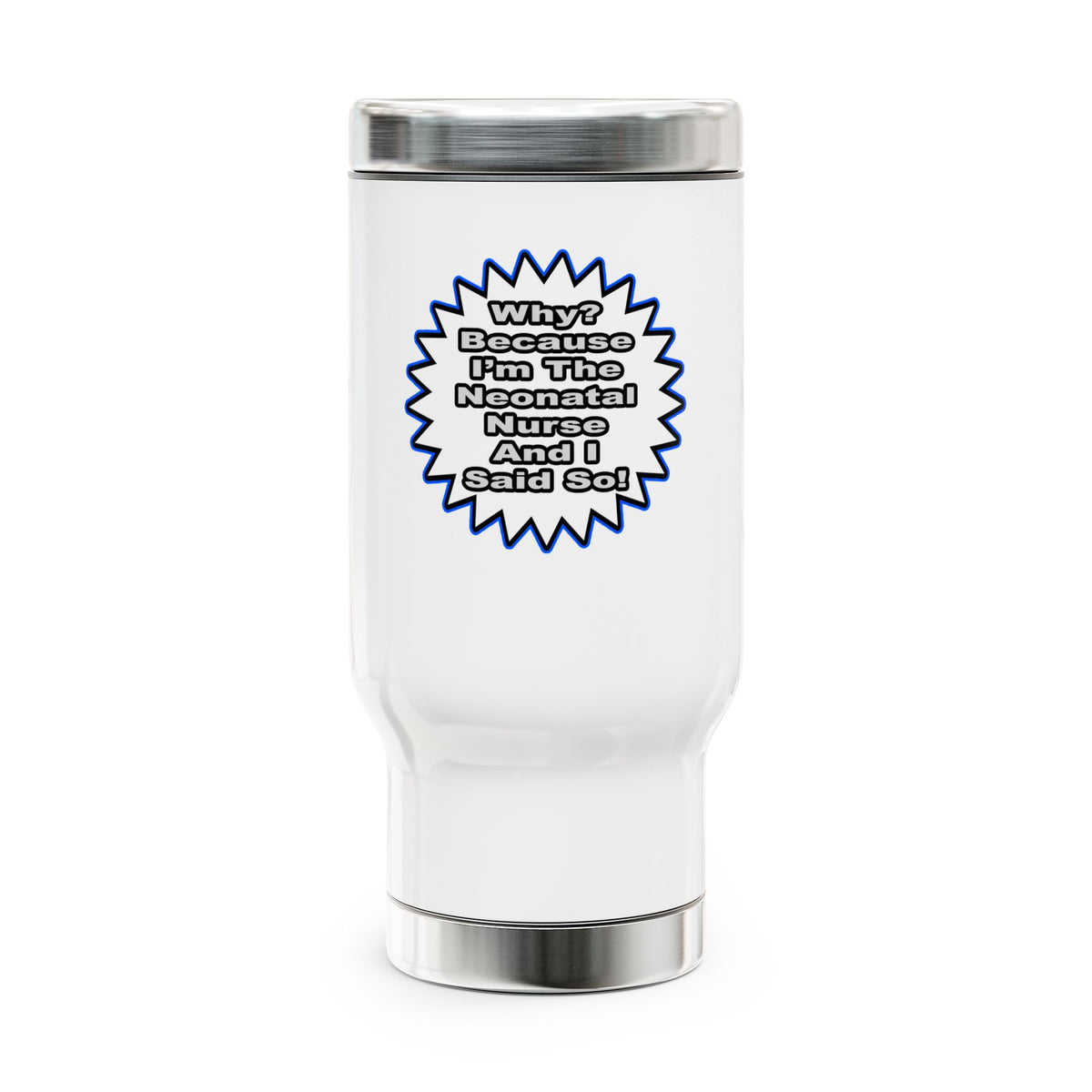 Neonatal Nurse...Because I Said So - Stainless Steel Travel Mug with Handle, 14oz