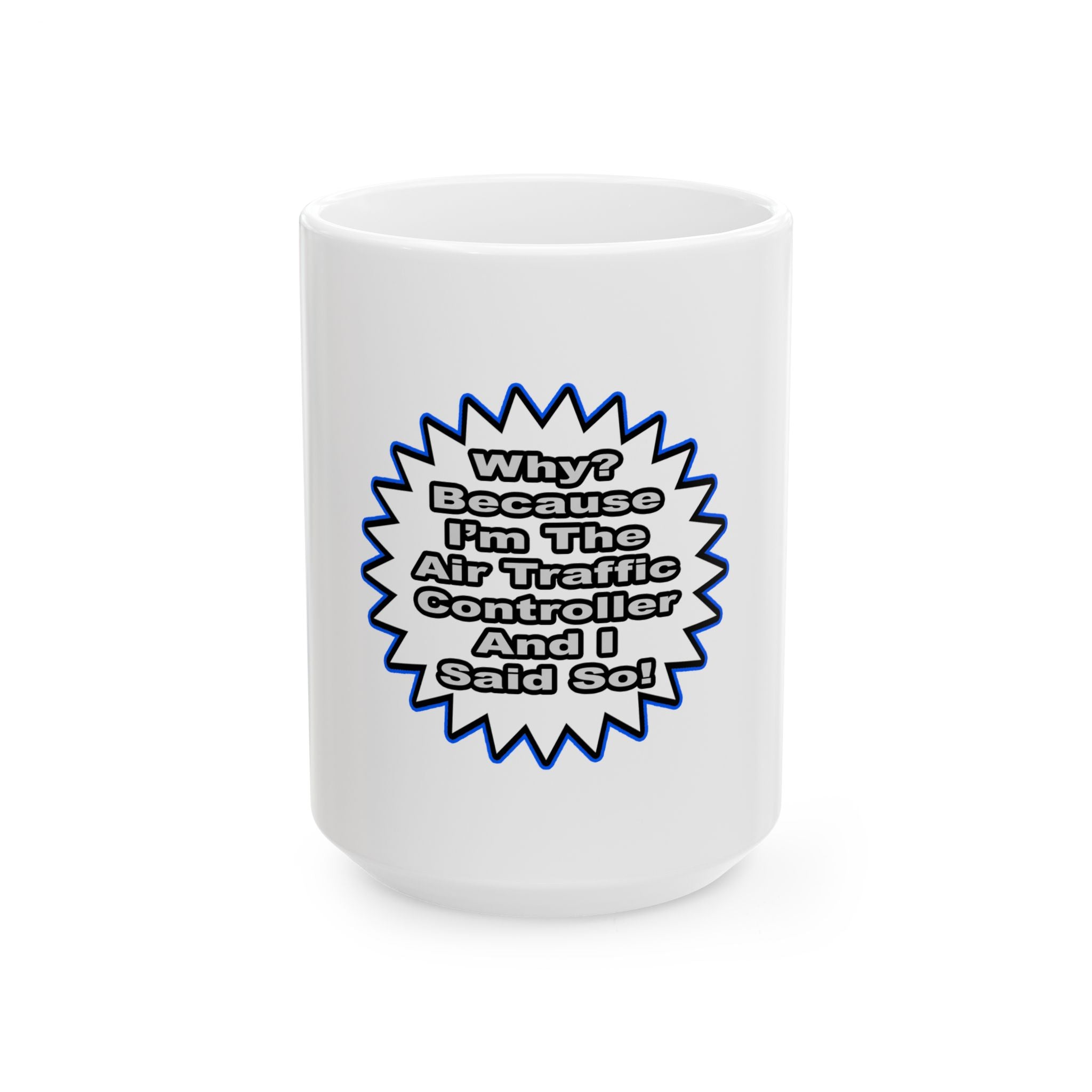 Air Traffic Controller...Because I Said So - Ceramic Mug, (11oz, 15oz)