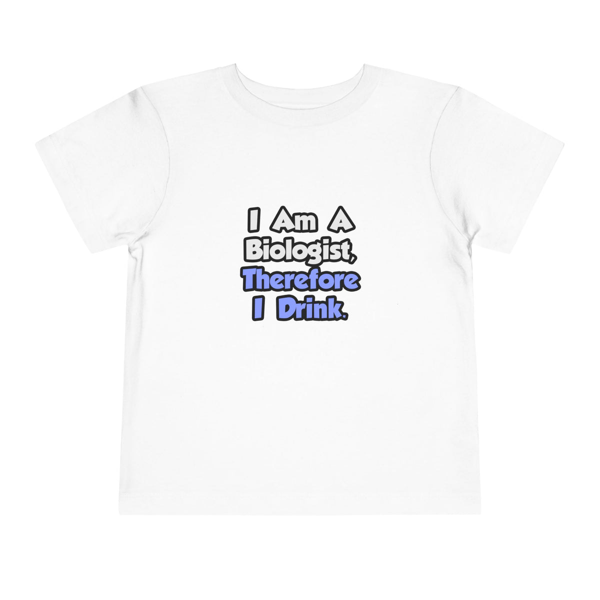 I Am A Biologist, Therefore I Drink - Toddler Short Sleeve Tee