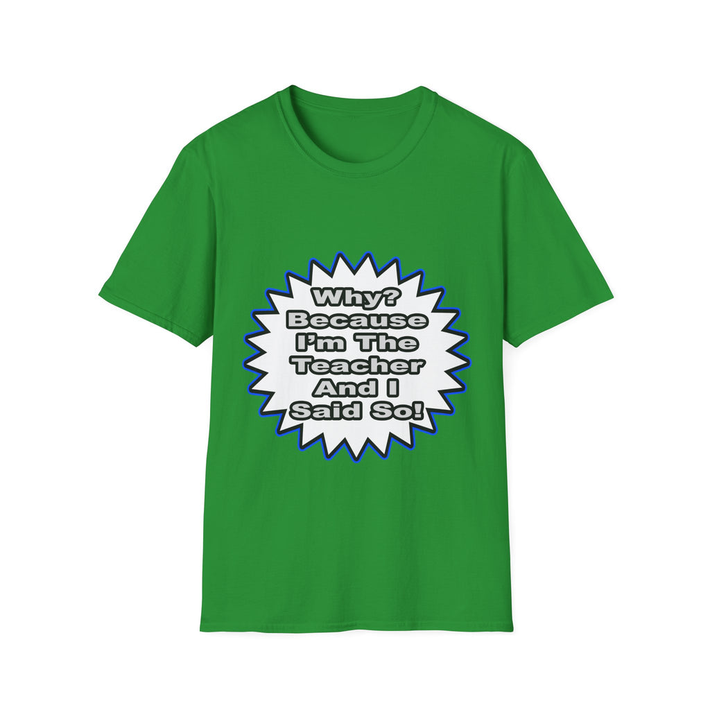 Teacher...Because I Said So - Unisex Softstyle T-Shirt