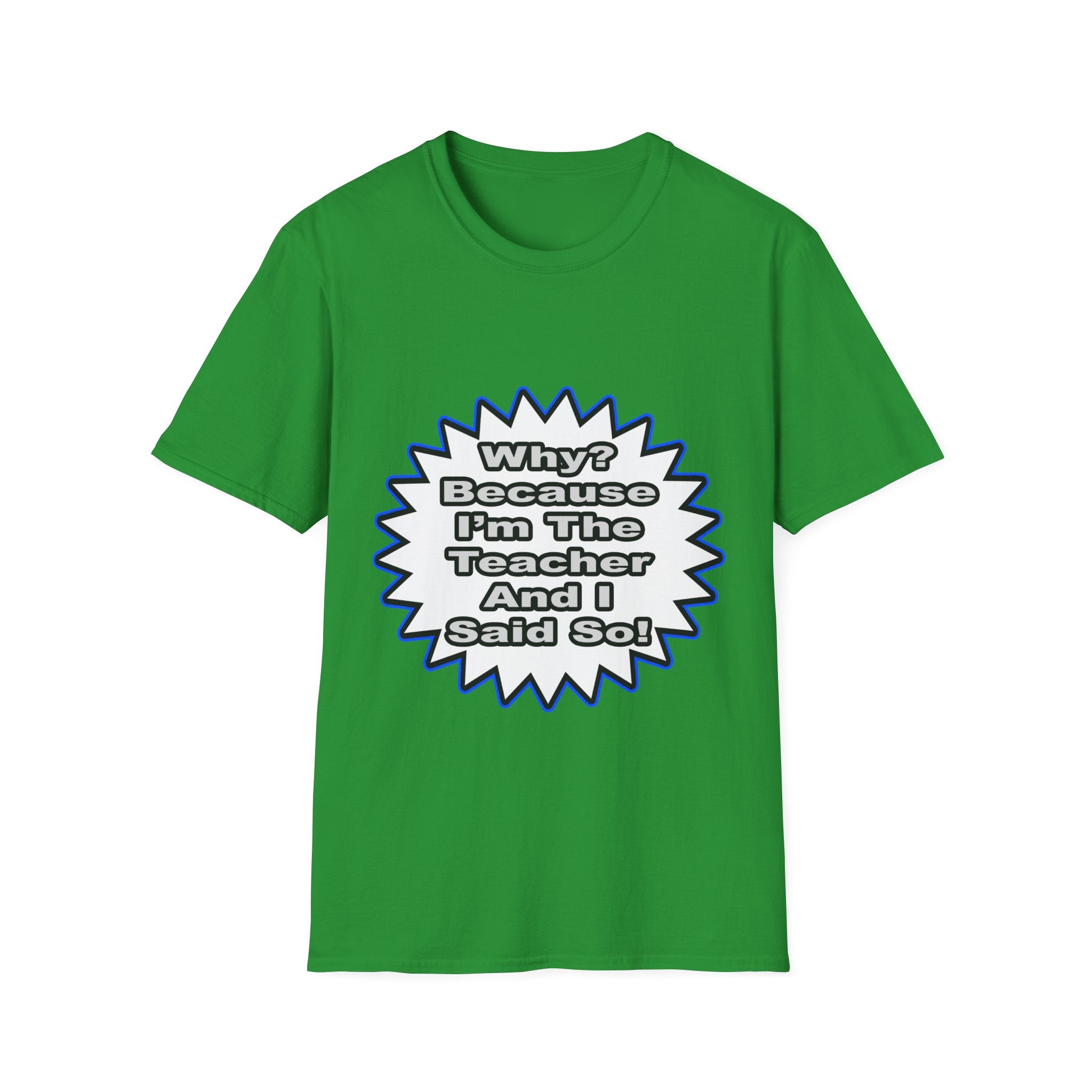Teacher...Because I Said So - Unisex Softstyle T-Shirt