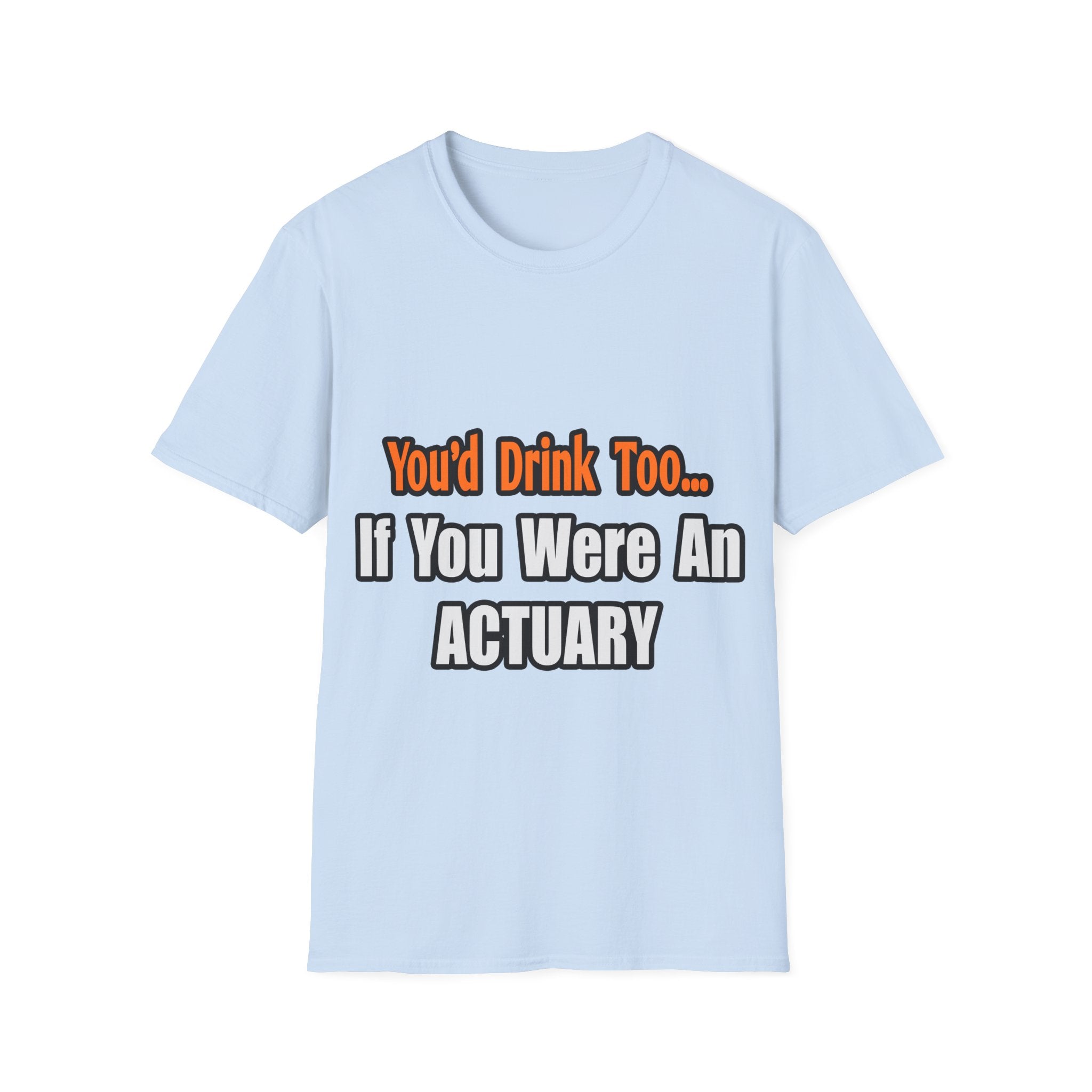 You'd Drink Too...Actuary - Unisex Softstyle T-Shirt