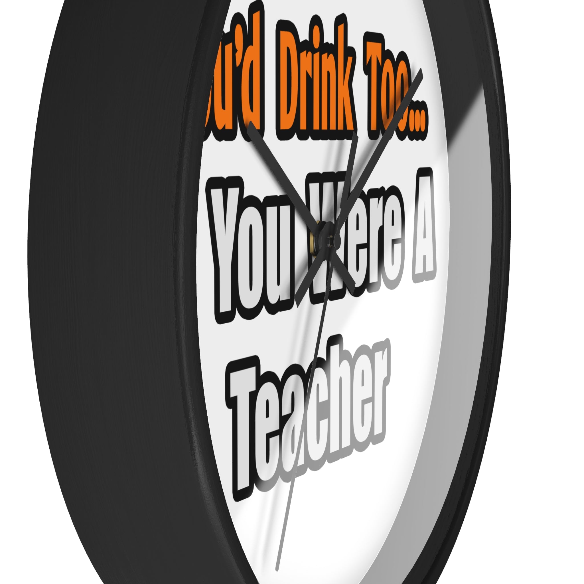 You'd Drink Too...Teacher - Wall Clock