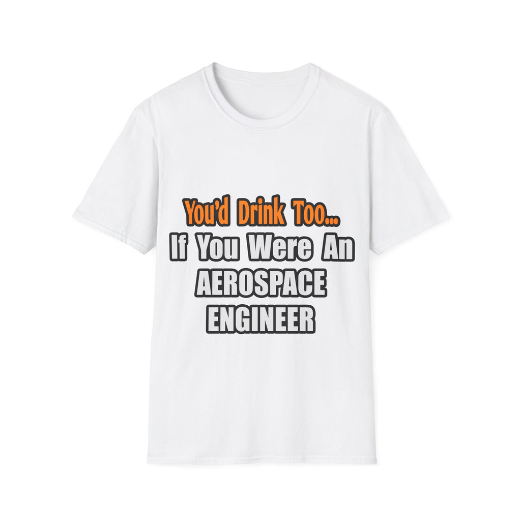 You'd Drink Too...Aerospace Engineer - Unisex Softstyle T-Shirt