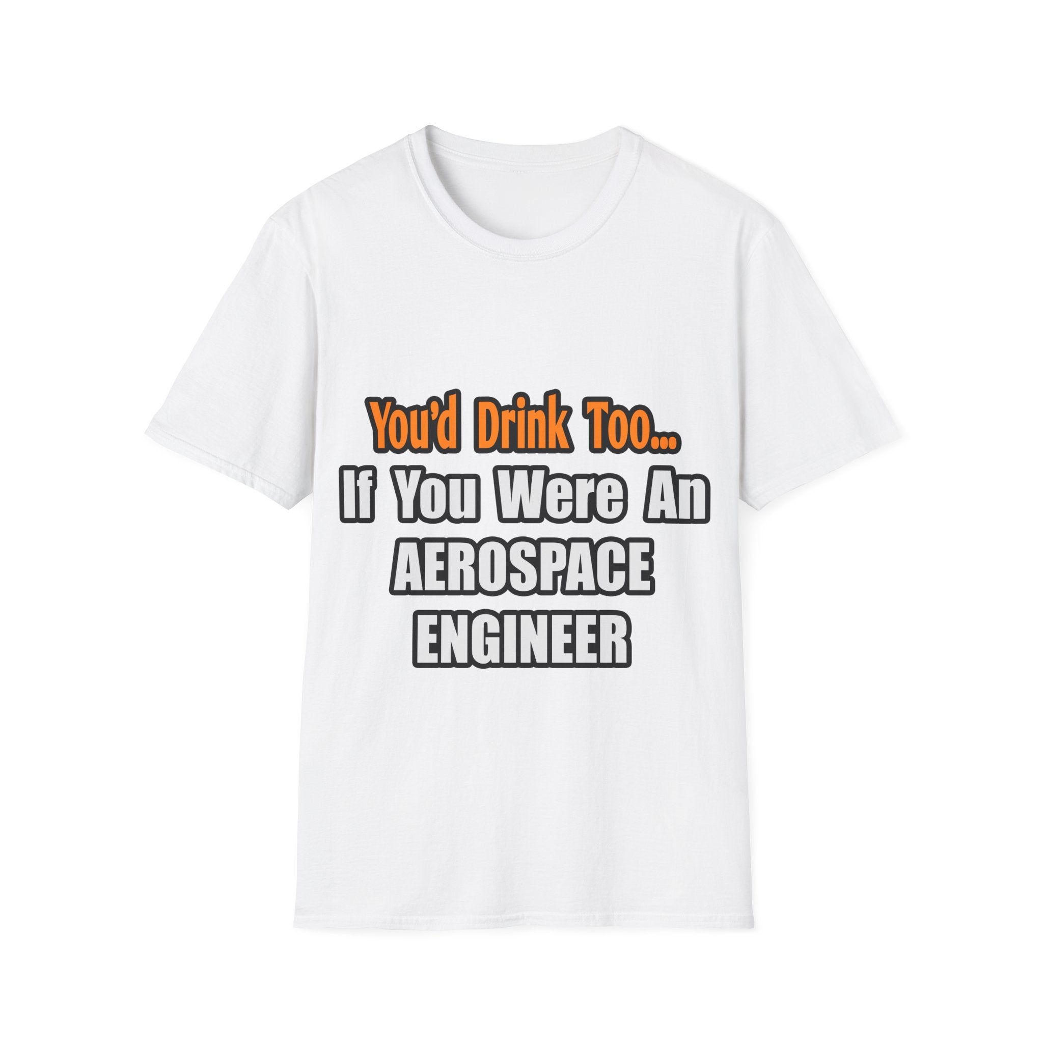 You'd Drink Too...Aerospace Engineer - Unisex Softstyle T-Shirt