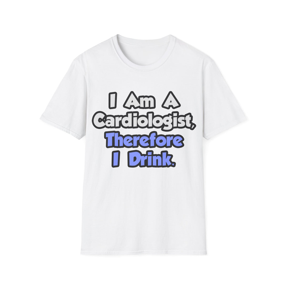I Am A Cardiologist, Therefore I Drink - Unisex Softstyle T-Shirt
