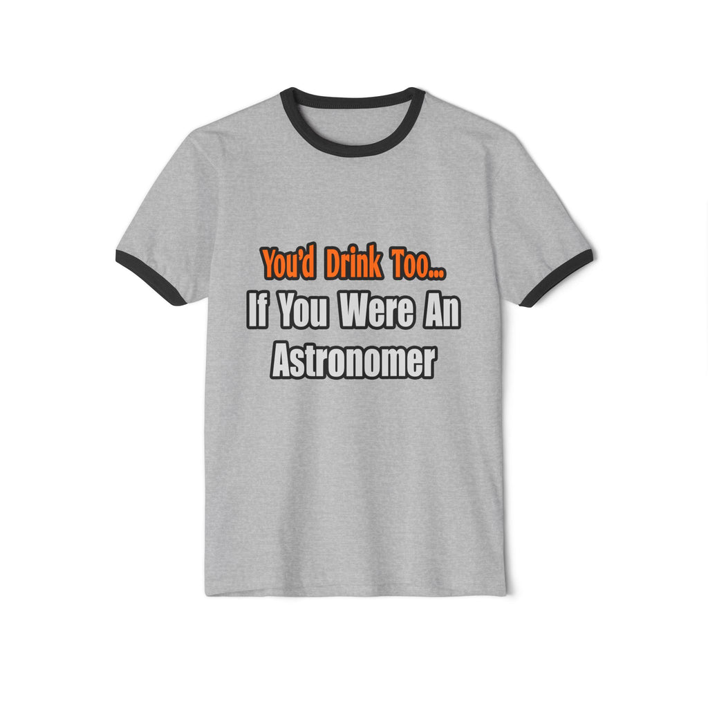 You'd Drink Too...Astronomer - Unisex Cotton Ringer T-Shirt