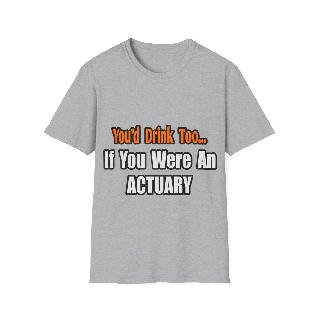 You'd Drink Too...Actuary - Unisex Softstyle T-Shirt