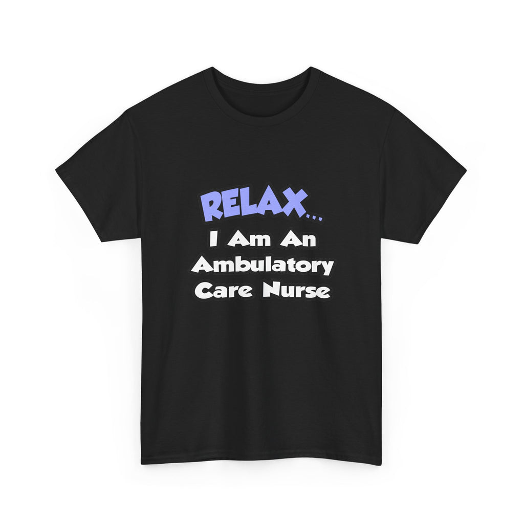 Relax...I Am An Ambulatory Care Nurse - Unisex Heavy Cotton Tee